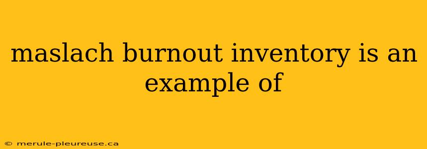 maslach burnout inventory is an example of