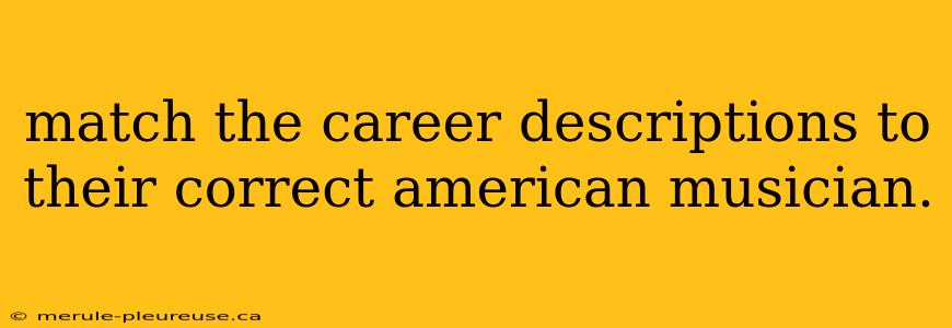 match the career descriptions to their correct american musician.