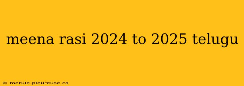 meena rasi 2024 to 2025 telugu