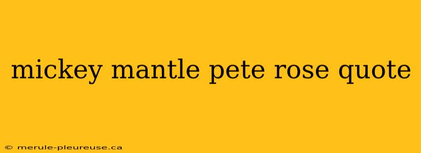 mickey mantle pete rose quote