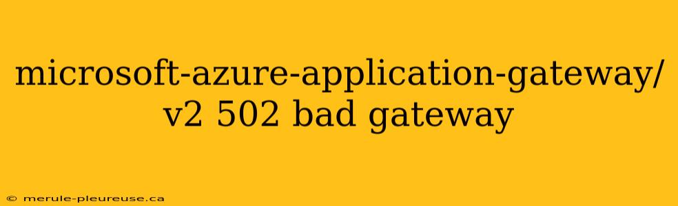 microsoft-azure-application-gateway/v2 502 bad gateway