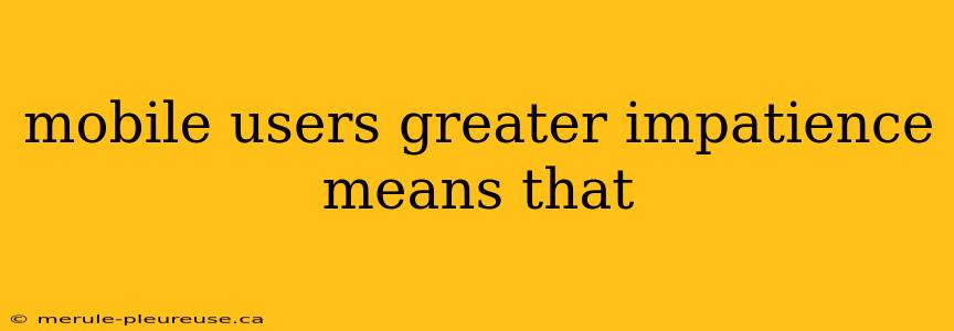 mobile users greater impatience means that