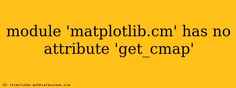 module 'matplotlib.cm' has no attribute 'get_cmap'