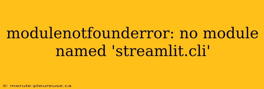 modulenotfounderror: no module named 'streamlit.cli'