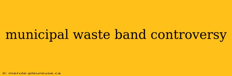 municipal waste band controversy