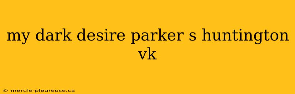 my dark desire parker s huntington vk