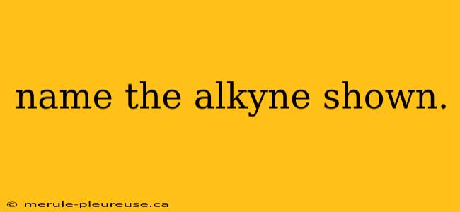 name the alkyne shown.