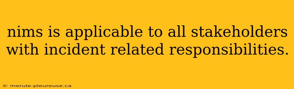 nims is applicable to all stakeholders with incident related responsibilities.