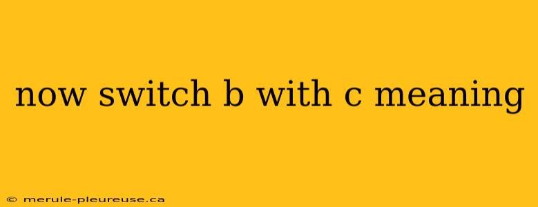 now switch b with c meaning