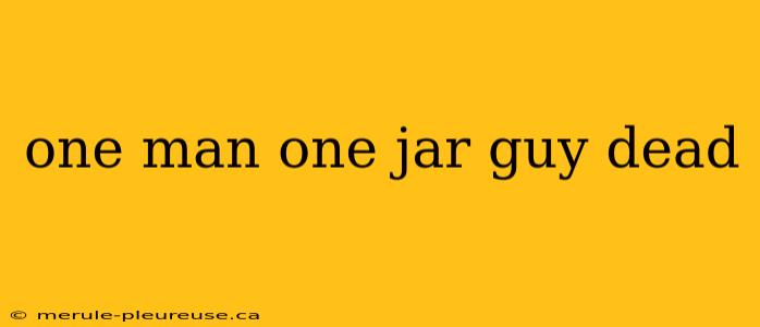 one man one jar guy dead