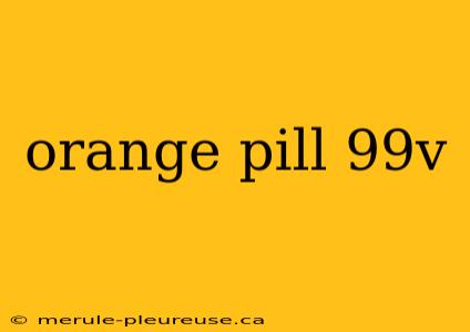 orange pill 99v