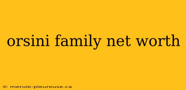 orsini family net worth