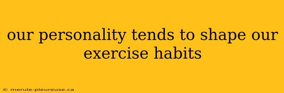 our personality tends to shape our exercise habits