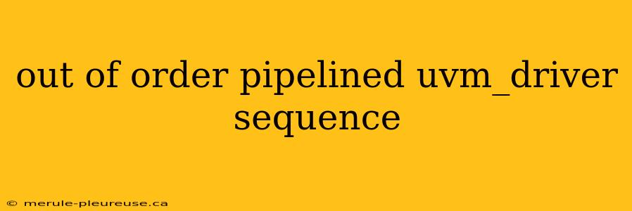 out of order pipelined uvm_driver sequence