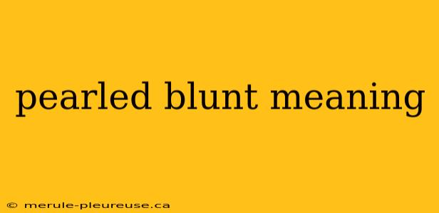 pearled blunt meaning