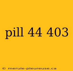 pill 44 403