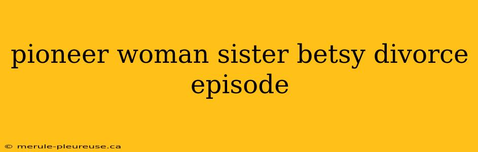 pioneer woman sister betsy divorce episode