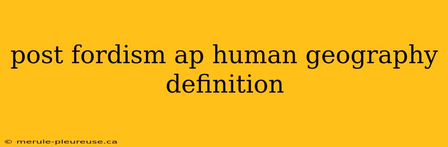 post fordism ap human geography definition