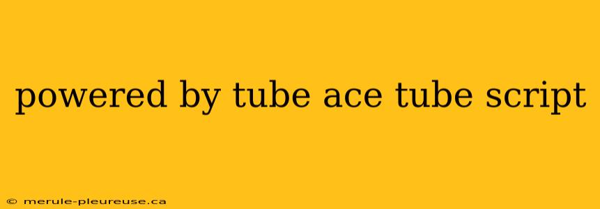 powered by tube ace tube script