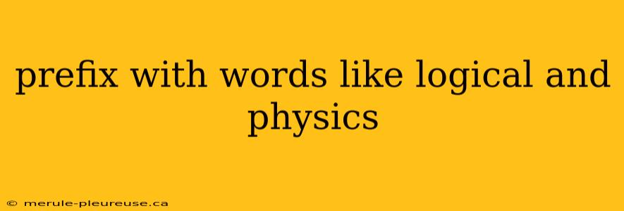 prefix with words like logical and physics