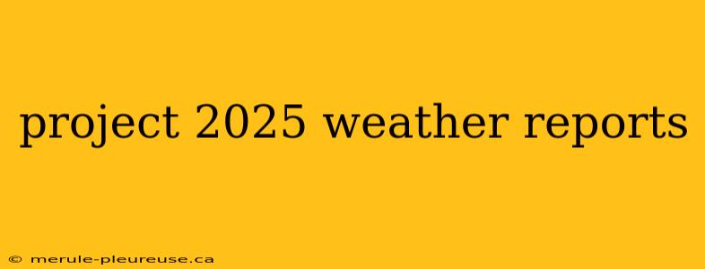 project 2025 weather reports