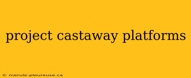 project castaway platforms