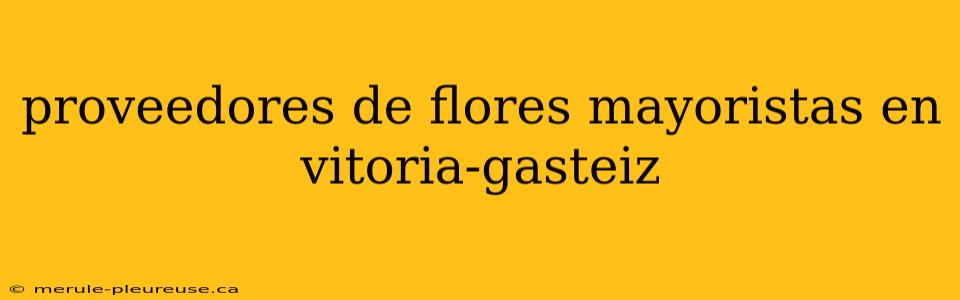 proveedores de flores mayoristas en vitoria-gasteiz