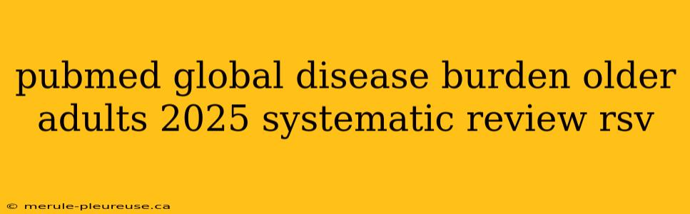 pubmed global disease burden older adults 2025 systematic review rsv