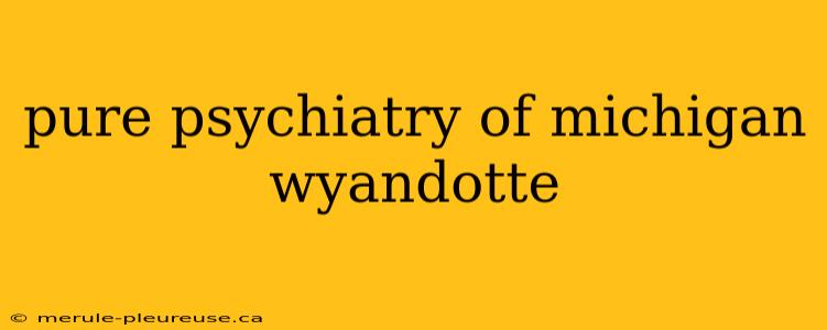 pure psychiatry of michigan wyandotte