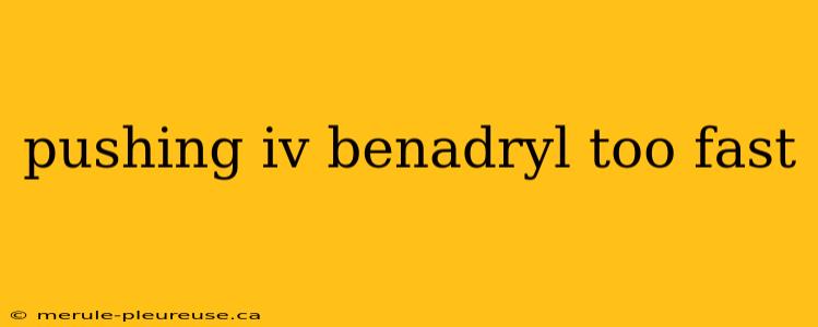 pushing iv benadryl too fast