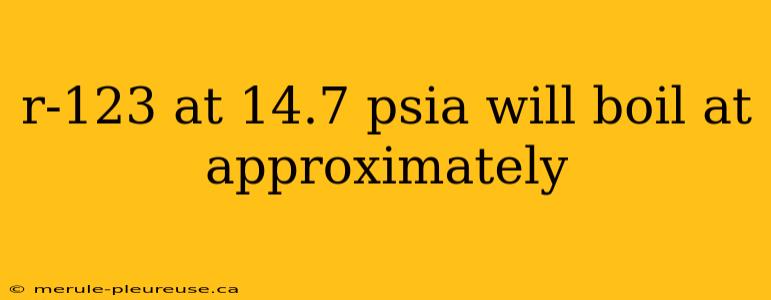 r-123 at 14.7 psia will boil at approximately