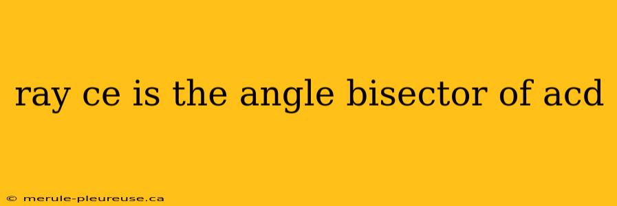 ray ce is the angle bisector of acd