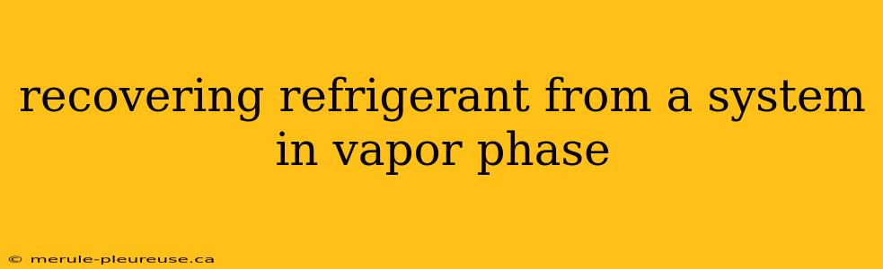 recovering refrigerant from a system in vapor phase