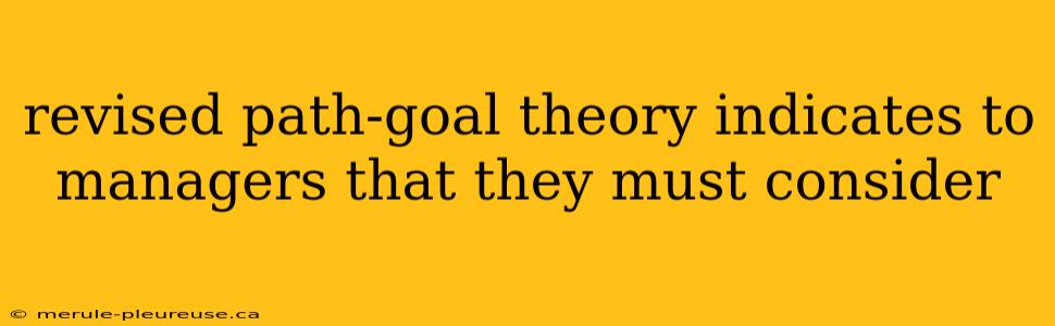 revised path-goal theory indicates to managers that they must consider