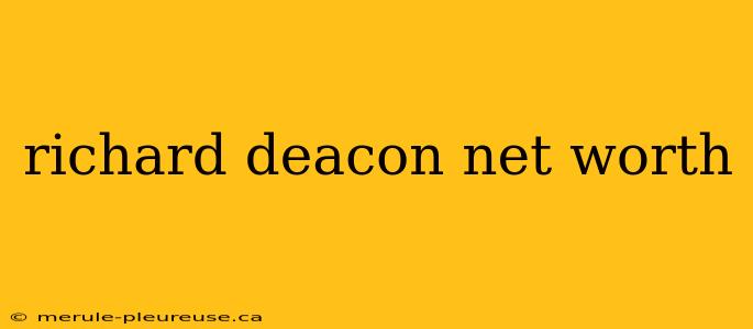 richard deacon net worth