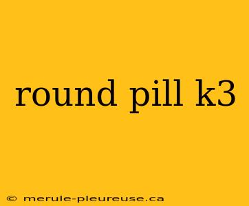 round pill k3