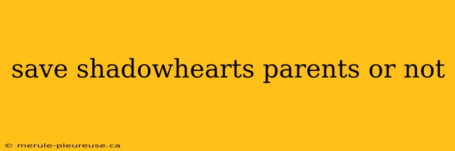 save shadowhearts parents or not