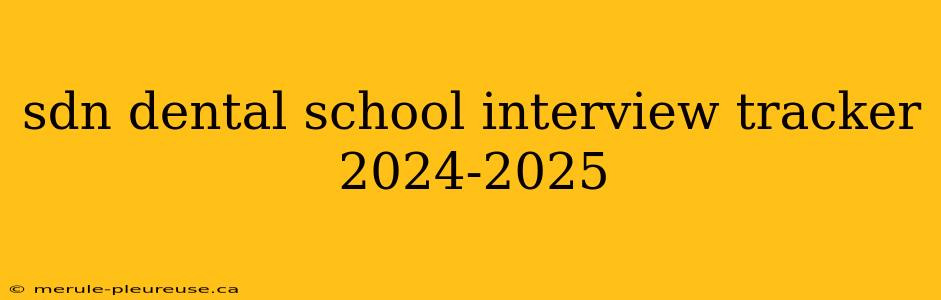 sdn dental school interview tracker 2024-2025