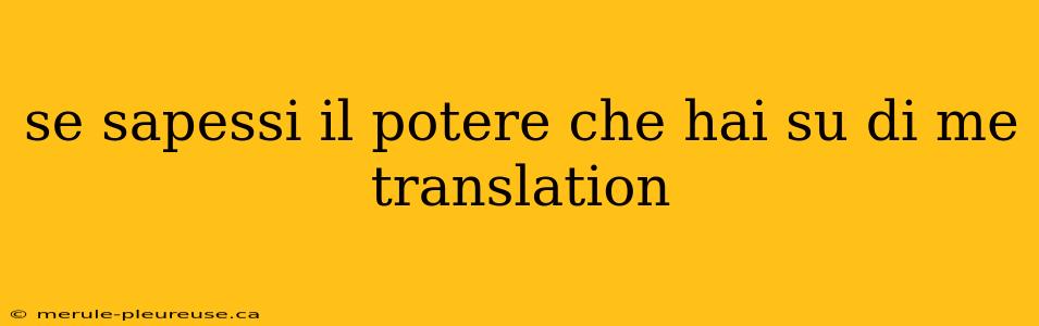 se sapessi il potere che hai su di me translation