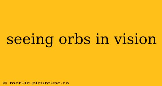 seeing orbs in vision