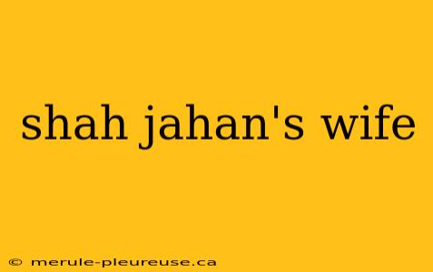 shah jahan's wife