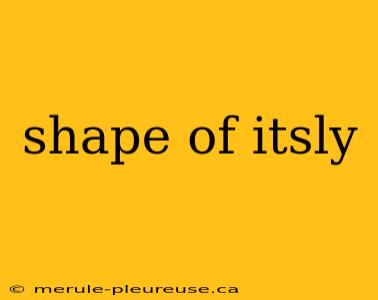 shape of itsly