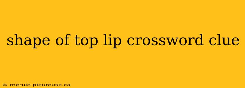 shape of top lip crossword clue