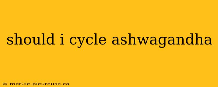 should i cycle ashwagandha