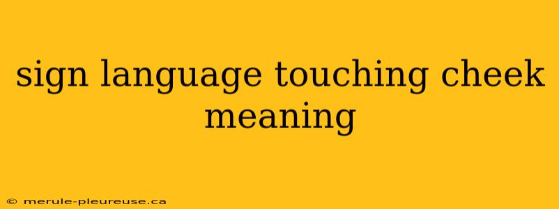 sign language touching cheek meaning