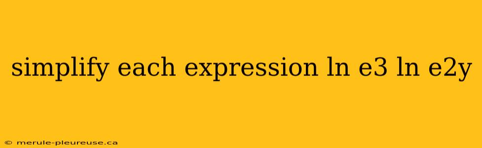 simplify each expression ln e3 ln e2y