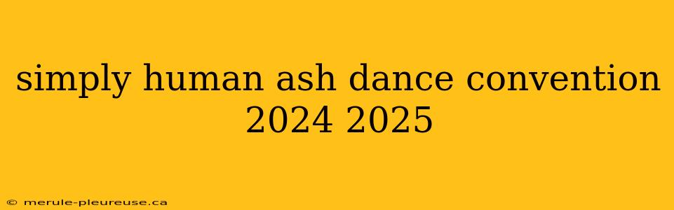 simply human ash dance convention 2024 2025