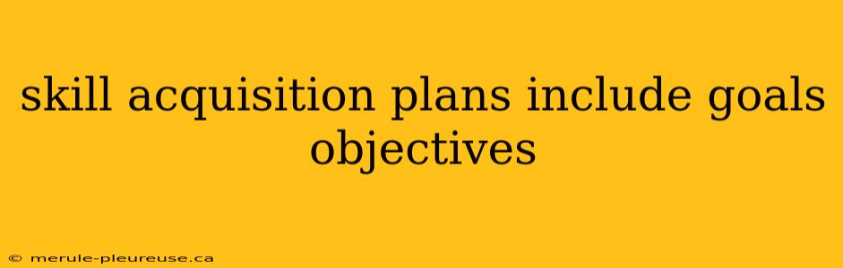 skill acquisition plans include goals objectives