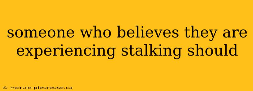 someone who believes they are experiencing stalking should