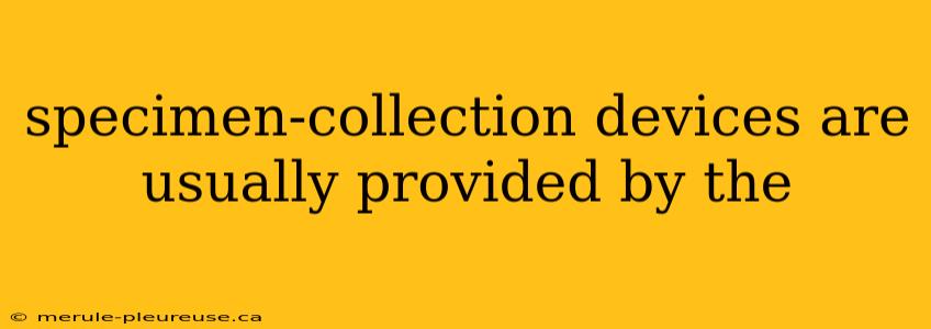 specimen-collection devices are usually provided by the